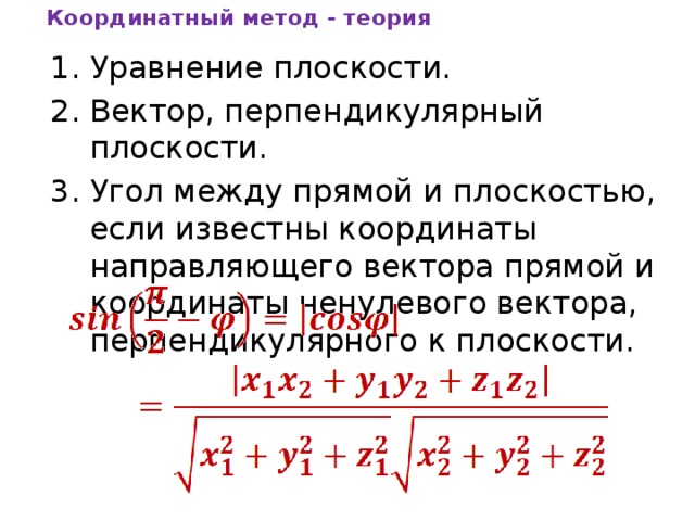 Координатный метод - теория Уравнение плоскости. Вектор, перпендикулярный плоскости. Угол между прямой и плоскостью, если известны координаты направляющего вектора прямой и координаты ненулевого вектора, перпендикулярного к плоскости. 