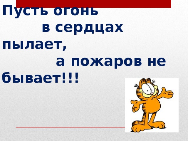 Пусть огонь  в сердцах пылает,  а пожаров не бывает!!! 