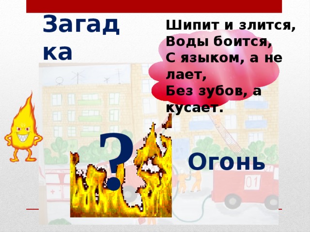 Загадка Шипит и злится, Воды боится, С языком, а не лает, Без зубов, а кусает. ? Огонь  
