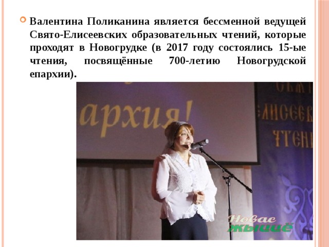 Валентина Поликанина является бессменной ведущей Свято-Елисеевских образовательных чтений, которые проходят в Новогрудке (в 2017 году состоялись 15-ые чтения, посвящённые 700-летию Новогрудской епархии). 