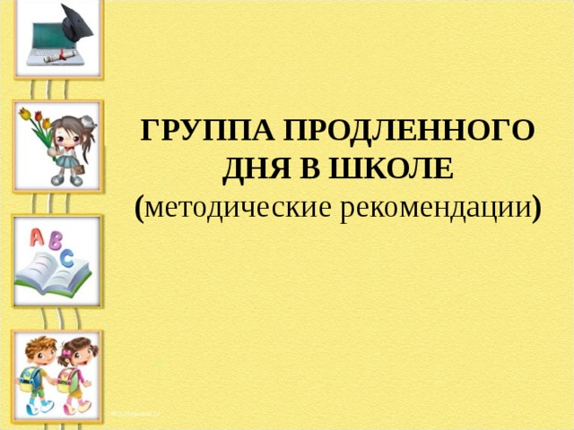 ГРУППА ПРОДЛЕННОГО ДНЯ В ШКОЛЕ  ( методические рекомендации )   