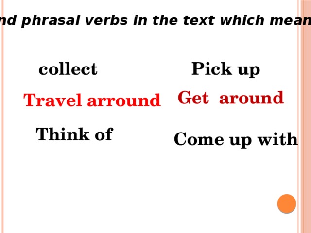 Find phrasal verbs in the text which mean : collect Pick up Get around Travel arround Think of Come up with 