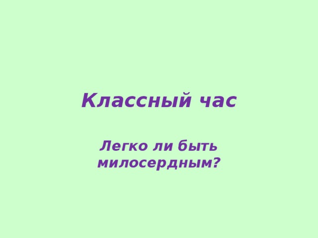 Классный час Легко ли быть милосердным? 