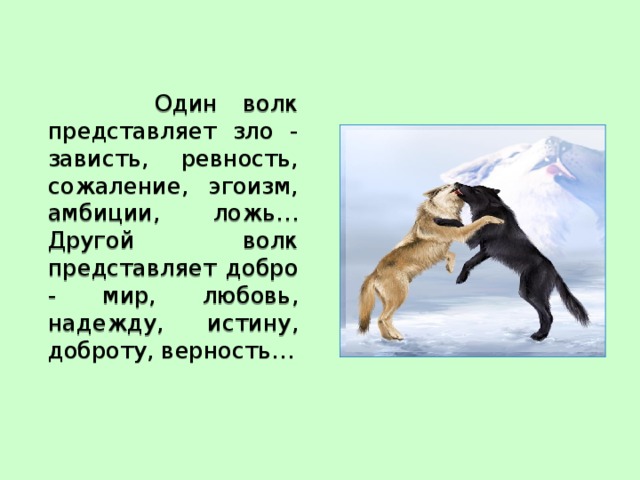  Один волк представляет зло - зависть, ревность, сожаление, эгоизм, амбиции, ложь… Другой волк представляет добро - мир, любовь, надежду, истину, доброту, верность… 