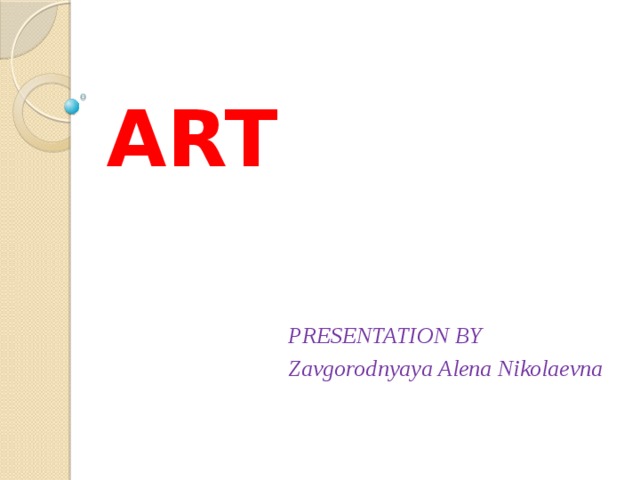 ART PRESENTATION BY Zavgorodnyaya Alena Nikolaevna 