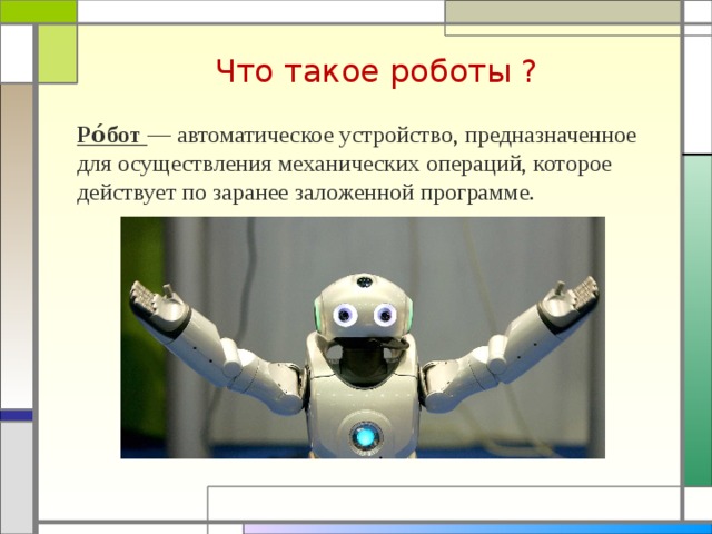 Что такое роботы ? Ро́бот  — автоматическое устройство, предназначенное для осуществления механических операций, которое действует по заранее заложенной программе.  