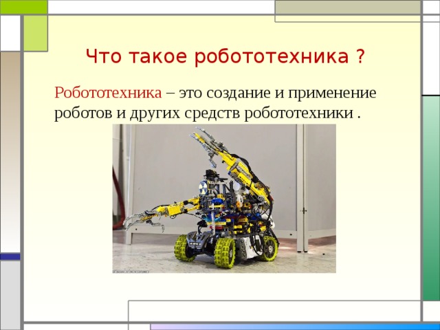 Что такое робототехника ? Робототехника – это создание и применение роботов и других средств робототехники .  
