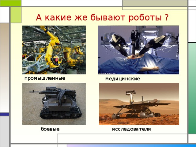 А какие же бывают роботы ? промышленные медицинские боевые исследователи  