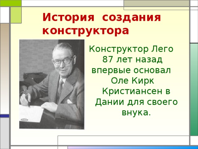История создания конструктора Конструктор Лего 87 лет назад впервые основал Оле Кирк Кристиансен в Дании для своего внука. 