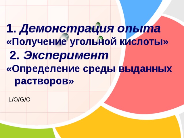 1. Демонстрация опыта «Получение угольной кислоты»  2. Эксперимент  «Определение среды выданных растворов» 