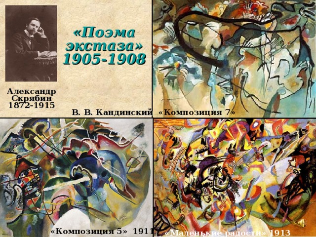 «Поэма экстаза» 1905-1908 Александр Скрябин 1872-1915  «Композиция 7» В. В. Кандинский «Композиция 5» 1911  «Маленькие радости» 1913  