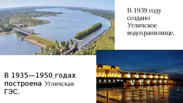 В 1939 году создано Угличское водохранилище. В 1935—1950  годах построена Угличская ГЭС. 