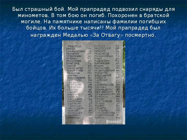Был страшный бой. Мой прапрадед подвозил снаряды для минометов. В том бою он погиб. Похоронен в братской могиле. На памятнике написаны фамилии погибших бойцов. Их больше тысячи!! Мой прапрадед был награжден Медалью «За Отвагу» посмертно . 