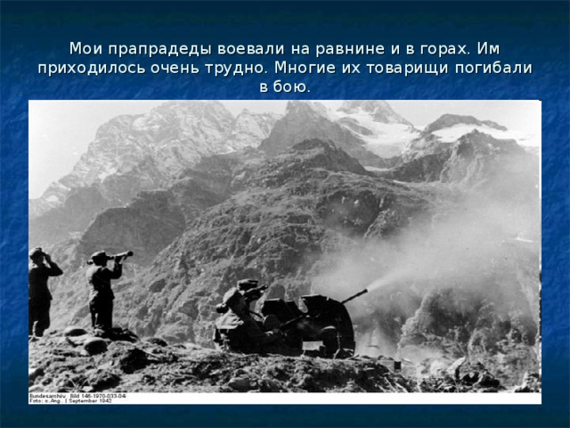 Мои прапрадеды воевали на равнине и в горах. Им приходилось очень трудно. Многие их товарищи погибали в бою. 