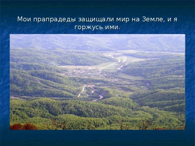 Мои прапрадеды защищали мир на Земле, и я горжусь ими. 