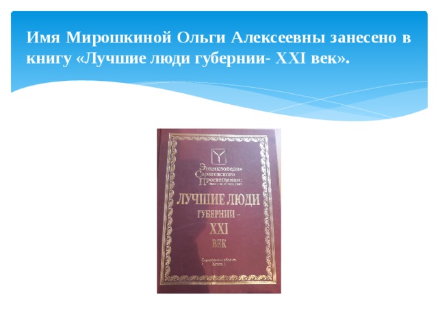 Имя Мирошкиной Ольги Алексеевны занесено в книгу «Лучшие люди губернии- XXI век». 