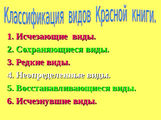 1. Исчезающие виды. 2. Сохраняющиеся виды. 3. Редкие виды. 4. Неопределенные виды. 5. Восстанавливающиеся виды. 6. Исчезнувшие виды.  