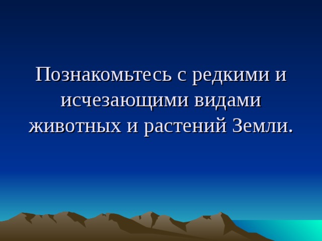 Познакомьтесь с редкими и исчезающими видами животных и растений Земли.  