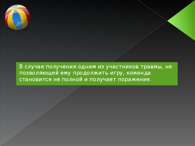 В случае получения одним из участников травмы, не позволяющей ему продолжить игру, команда становится не полной и получает поражение.  