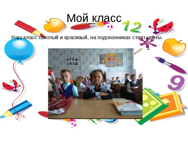 Мой класс Наш класс светлый и красивый, на подоконниках стоят цветы. 