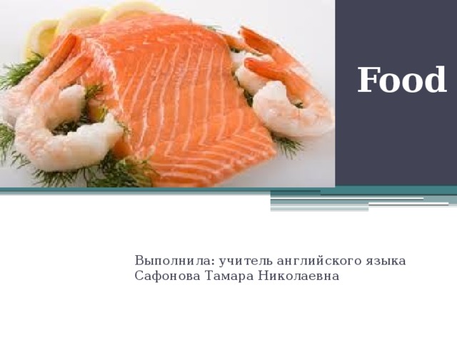 Food Выполнила: учитель английского языка Сафонова Тамара Николаевна 