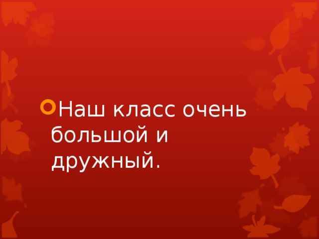 Наш класс очень большой и дружный. 