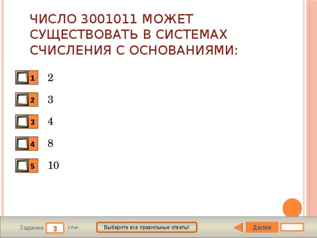 Число 3001011 может существовать в системах счисления с основаниями: 2 1 3 2 4 3 8 4 10 5 Далее Выберите все правильные ответы! 3 Задание 1 бал. 