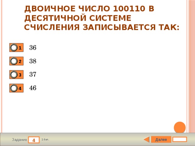 Двоичное число 100110 в десятичной системе счисления записывается так: 36 1 38 2 37 3 46 4 Далее 4 Задание 1 бал. 