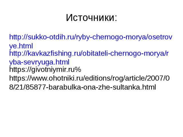 Источники: http://sukko-otdih.ru/ryby-chernogo-morya/osetrovye.html http://kavkazfishing.ru/obitateli-chernogo-morya/ryba-sevryuga.html https://givotniymir.ru% https://www.ohotniki.ru/editions/rog/article/2007/08/21/85877-barabulka-ona-zhe-sultanka.html 