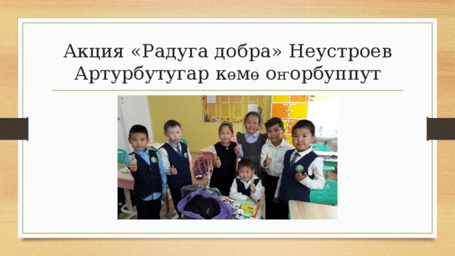 Акция «Радуга добра» Неустроев Артурбутугар к ө м ө о ҥ орбуппут 