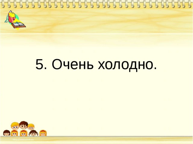 5. Очень холодно. 
