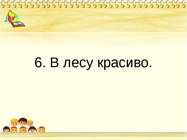 6. В лесу красиво. 