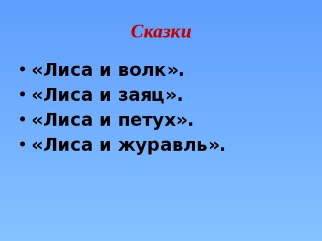 Сказки «Лиса и волк». «Лиса и заяц». «Лиса и петух». «Лиса и журавль». 