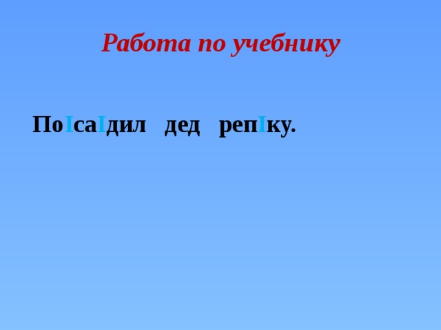 Работа по учебнику  По I са I дил дед реп I ку. 
