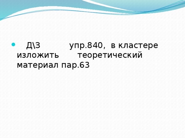 Д\З упр.840, в кластере изложить теоретический материал пар.63 