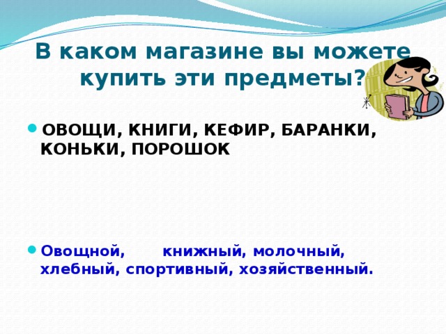 В каком магазине вы можете купить эти предметы? ОВОЩИ, КНИГИ, КЕФИР, БАРАНКИ, КОНЬКИ, ПОРОШОК        Овощной, книжный, молочный, хлебный, спортивный, хозяйственный. 