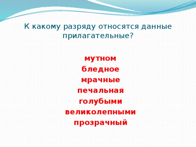 К какому разряду относятся данные прилагательные?  мутном  бледное  мрачные  печальная  голубыми  великолепными  прозрачный 