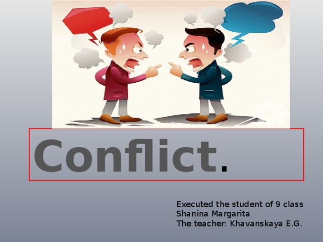 Conflict . Executed the student of 9 class Shanina Margarita The teacher: Khavanskaya E.G. 