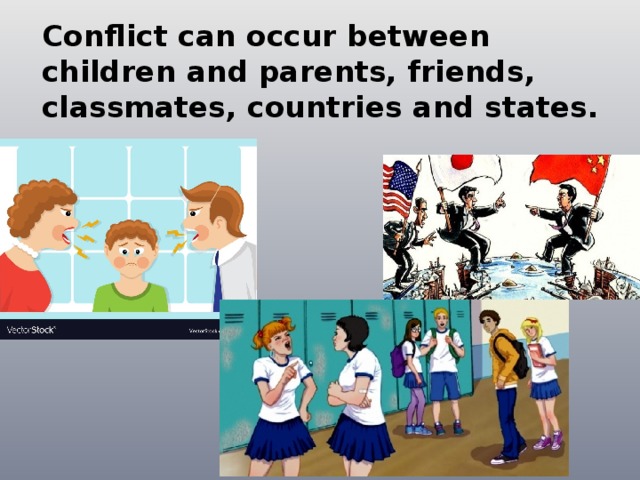 Conflict can occur between children and parents, friends, classmates, countries and states. 