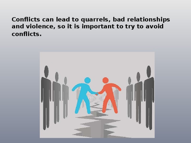 Conflicts can lead to quarrels, bad relationships and violence, so it is important to try to avoid conflicts . 