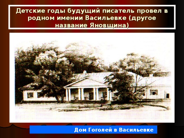 Детские годы будущий писатель провел в родном имении Васильевке (другое название Яновщина)  Дом Гоголей в Васильевке 