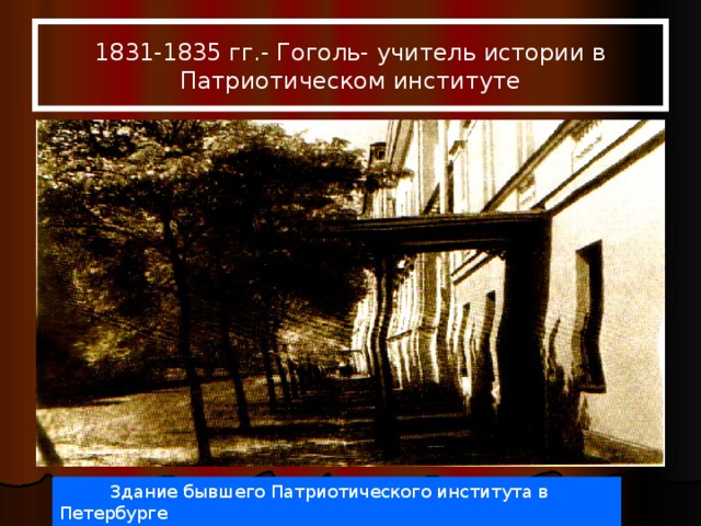 1831-1835 гг.- Гоголь- учитель истории в Патриотическом институте  Здание бывшего Патриотического института в Петербурге 