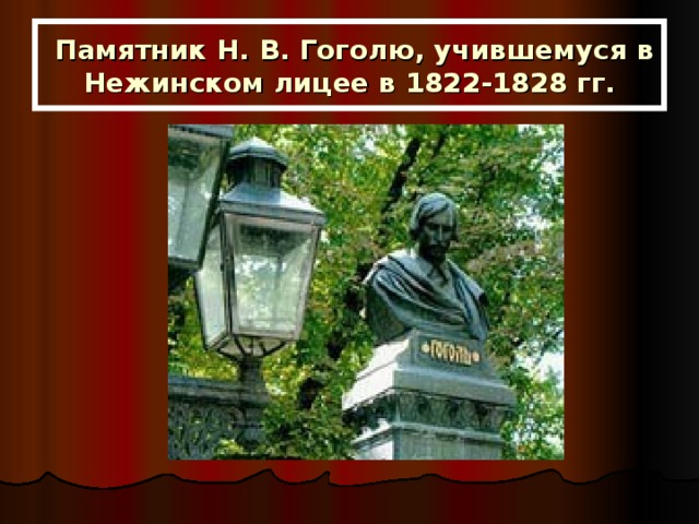  Памятник Н. В. Гоголю, учившемуся в Нежинском лицее в 1822-1828 гг. 