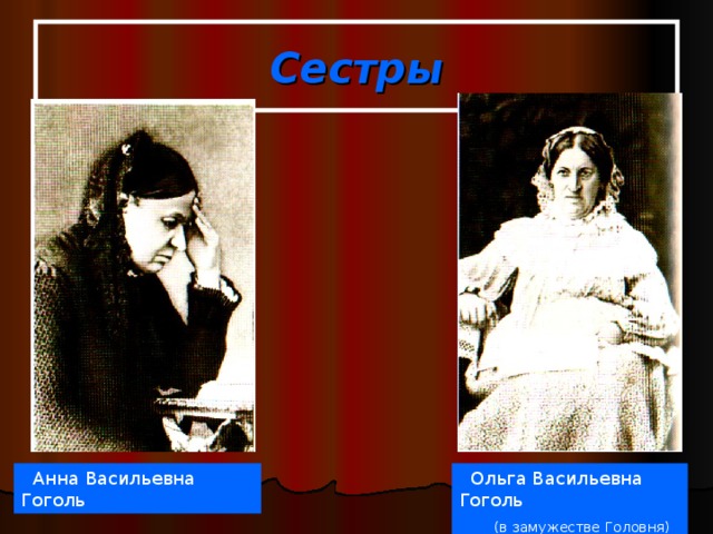 Сестры  Анна Васильевна Гоголь  Ольга Васильевна Гоголь  (в замужестве Головня) 