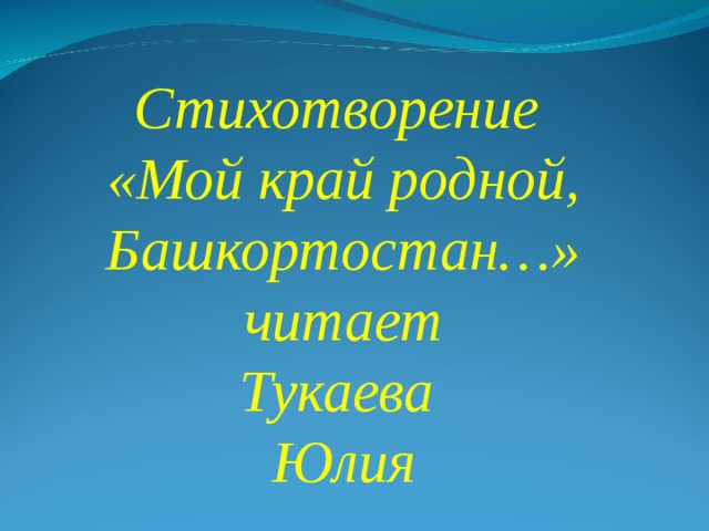 Стихотворение «Мой край родной, Башкортостан…»  читает Тукаева Юлия 