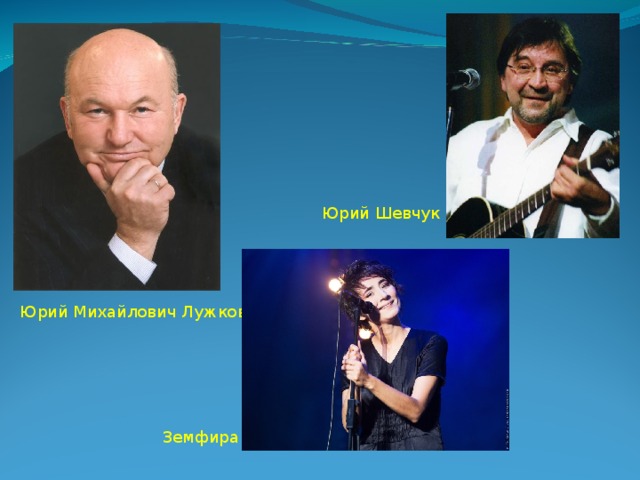 Юрий Шевчук Юрий Михайлович Лужков Земфира 
