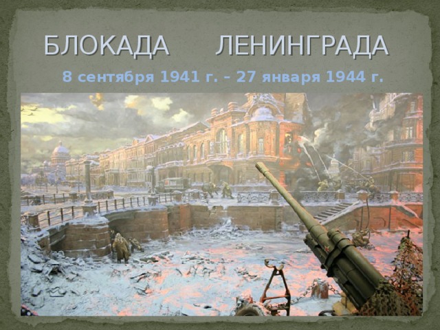 БЛОКАДА ЛЕНИНГРАДА 8 сентября 1941 г. – 27 января 1944 г. 