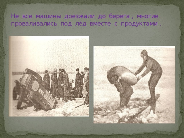 Не все машины доезжали до берега , многие проваливались под лёд вместе с продуктами . 