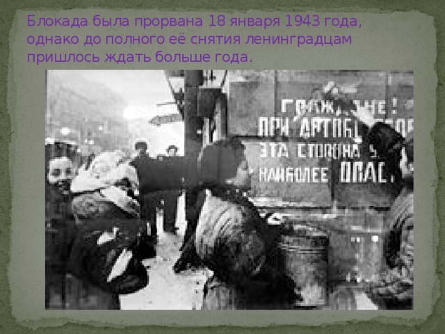 Блокада была прорвана 18 января 1943 года, однако до полного её снятия ленинградцам пришлось ждать больше года. 