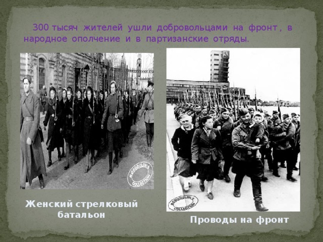  300 тысяч жителей ушли добровольцами на фронт , в народное ополчение и в партизанские отряды.   Женский стрелковый батальон Проводы на фронт 